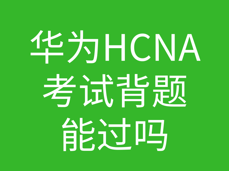 HCNA培训常见问题128-华为hcna背题库能过吗的图片