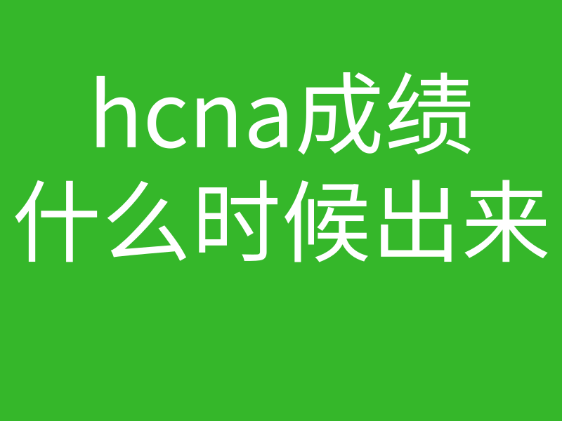 HCNA培训常见问题190-hcna成绩什么时候出来？考试完了是电话通知还是微信通知？的图片