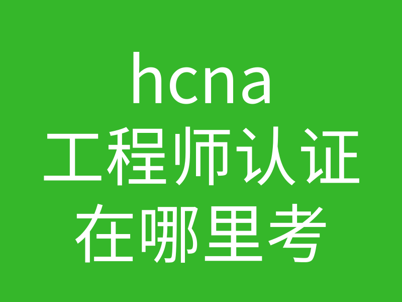 HCNA培训常见问题191：hcna工程师认证可在哪里考？怎么报名的图片