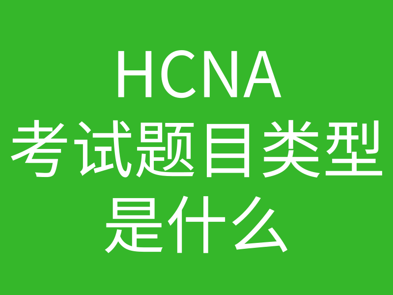 HCNA培训常见问题191-hcna考试题目类型是什么样子的？分别都是占了多少的比例的图片