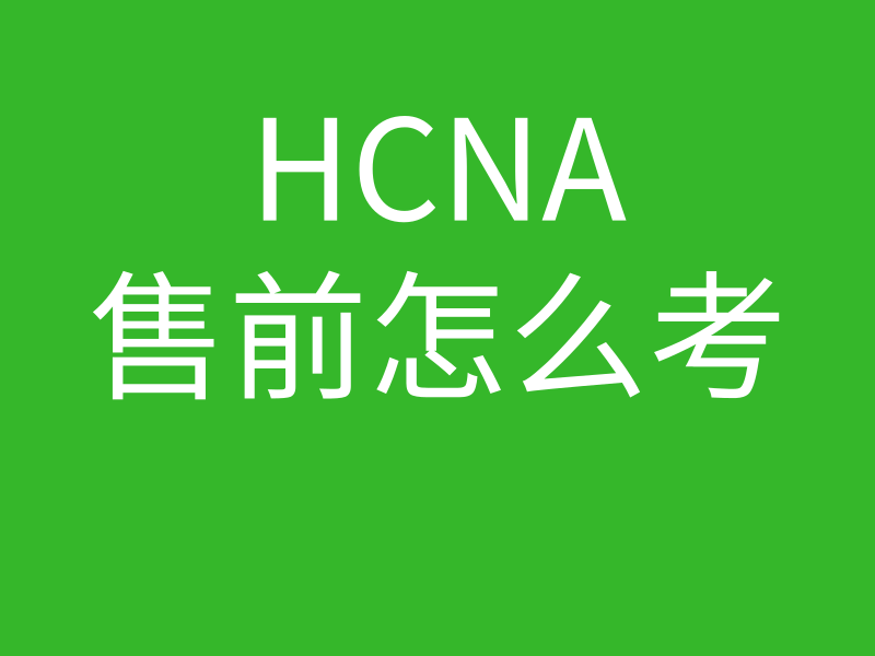 HCNA培训常见问题110-hcna 售前 怎么考的图片