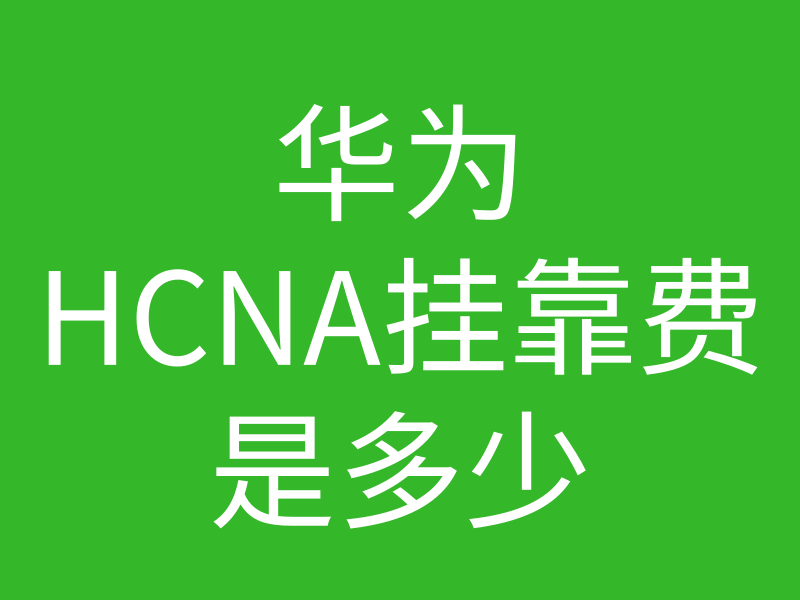 HCNA培训常见问题205：华为认证hcna挂靠费用一般是多少，能挂靠出去吗的图片