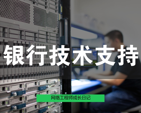 网络工程师成长日记315-汉中某银行技术支持的图片
