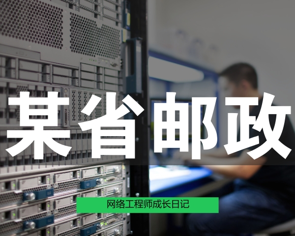 网络工程师成长日记354-某省邮政公司项目
