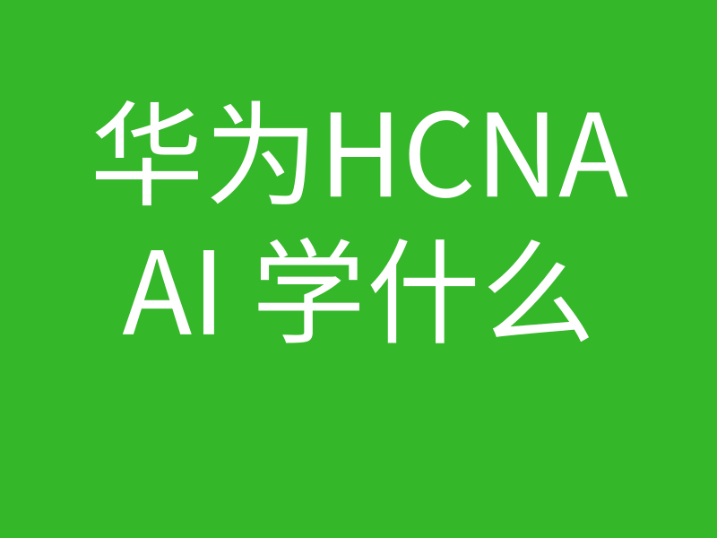 HCNA培训常见问题001-HCNA AI学习什么内容?