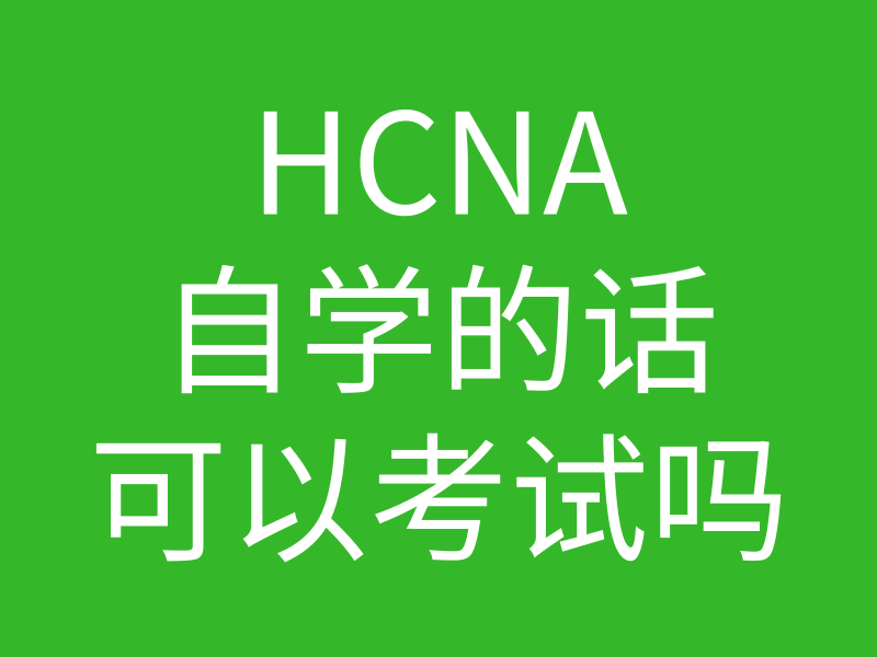 HCNA培训常见问题012-HCNA自学可以参加考试吗的图片 HCNA培训常见问题012-HCNA自学可以参加考试吗