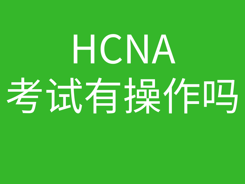 HCNA培训常见问题025-hcna hcnp考试要操作设备吗，题型只有选择题吗的图片