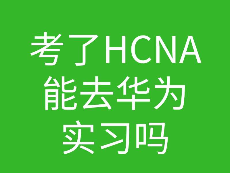 HCNA培训常见问题021-HCNA学习完可以去华为实习吗的图片