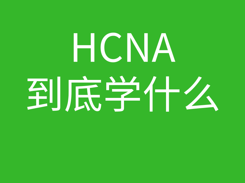 HCNA培训常见问题107-hcna到底学什么的图片 HCNA培训常见问题107-hcna到底学什么