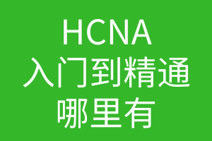 HCNA培训常见问题209：类似华为hcna入门到精通教学视频这样的在哪里可以下载到