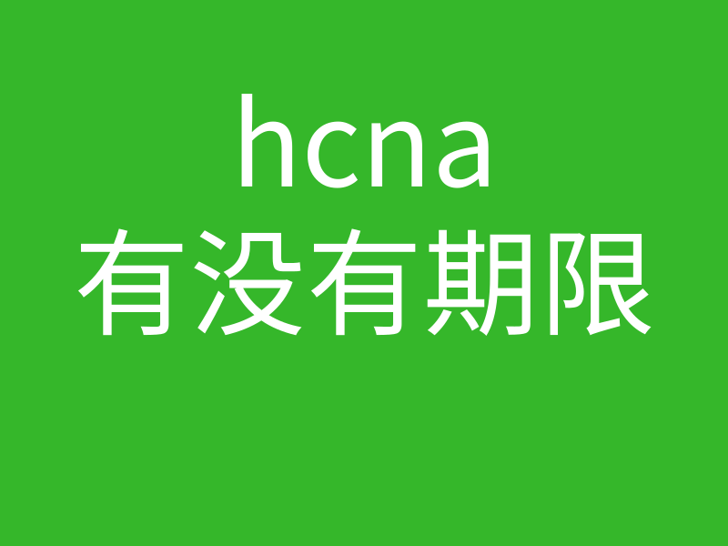 HCNA培训常见问题193-hcna有没有期限?多长时间过期?过期了就不是HCNA了是吗?