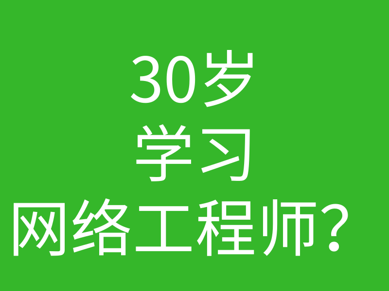 30多岁了,学习网络工程师是不是不合适?的图片 30多岁了,学习网络工程师是不是不合适?