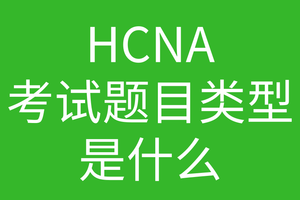HCNA培训常见问题191-hcna考试题目类型是什么样子的?分别都是占了多少的比例