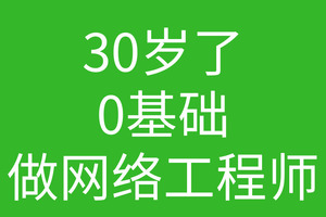 30岁了0基础想转行网络工程师
