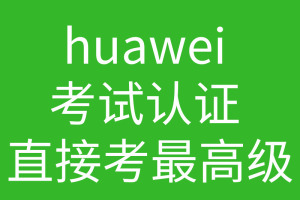 huawei 考试认证 直接考最高级