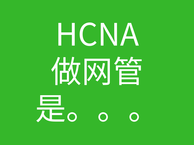 Hcna培训常见问题300-有hcna去做网管的人吗?那这样的话证书还有什么意义?的图片 Hcna培训常见问题300-有hcna去做网管的人吗?那这样的话证书还有什么意义?