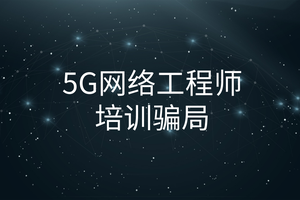 5G网络工程师培训骗局是什么?