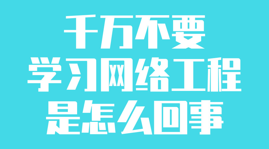 千万别学网络工程是怎么回事的图片 千万别学网络工程是怎么回事