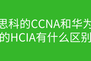 思科的CCNA和华为的HCIA有什么区别 