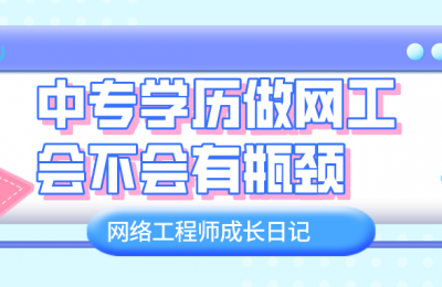 如果是中专学历,以后做网络工程师会有瓶颈吗?的图片 如果是中专学历,以后做网络工程师会有瓶颈吗?